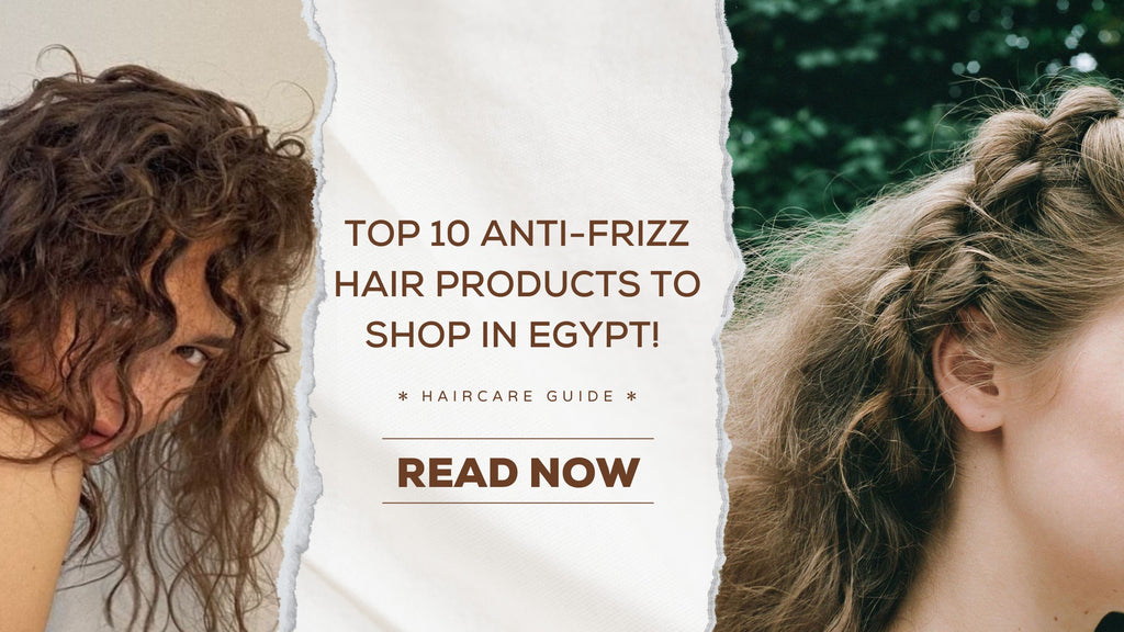 Top 10 Anti-Frizz Hair Products to Shop in Egypt!