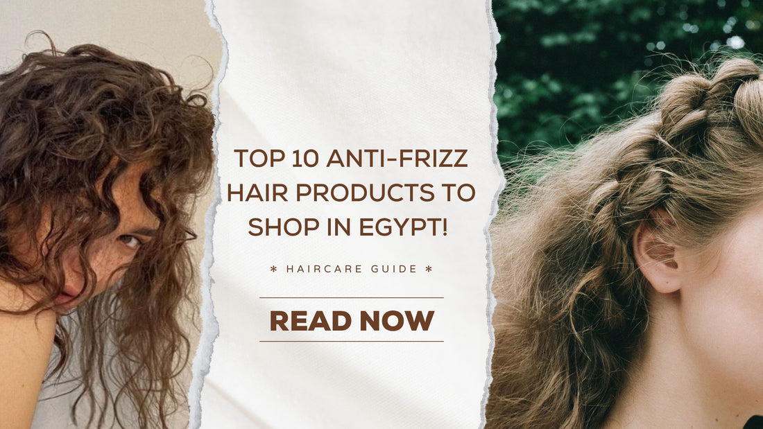 Top 10 Anti-Frizz Hair Products to Shop in Egypt! 